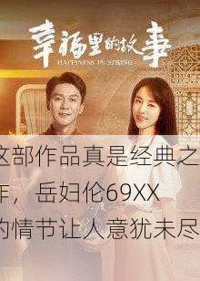这部作品真是经典之作，岳妇伦69XX的情节让人意犹未尽！