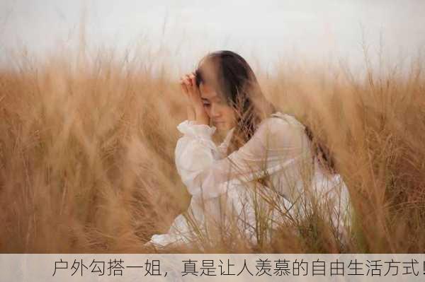 户外勾搭一姐，真是让人羡慕的自由生活方式！