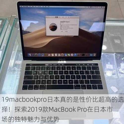 19macbookpro日本真的是性价比超高的选择！探索2019款MacBook Pro在日本市场的独特魅力与优势