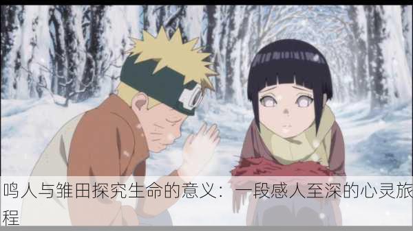 鸣人与雏田探究生命的意义：一段感人至深的心灵旅程