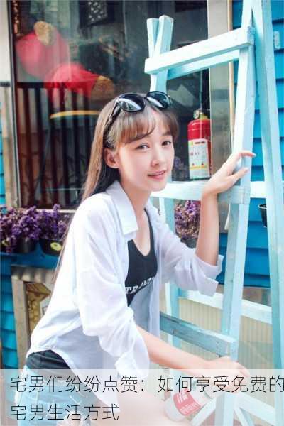 宅男们纷纷点赞：如何享受免费的宅男生活方式