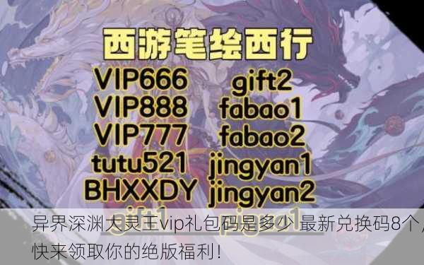 异界深渊大灵王vip礼包码是多少 最新兑换码8个，快来领取你的绝版福利！