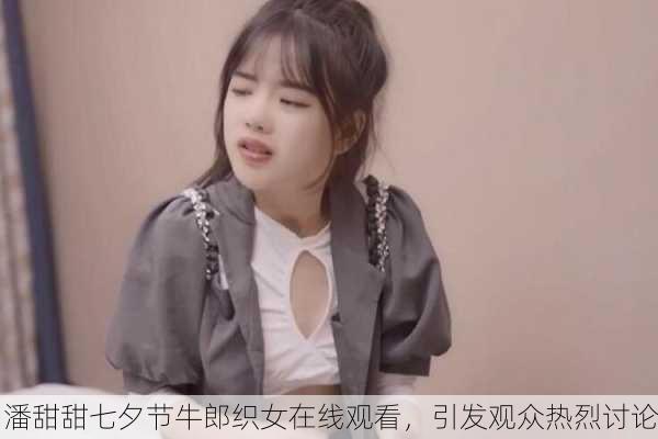 潘甜甜七夕节牛郎织女在线观看，引发观众热烈讨论