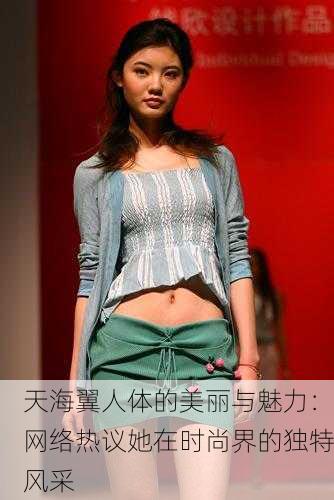 天海翼人体的美丽与魅力：网络热议她在时尚界的独特风采