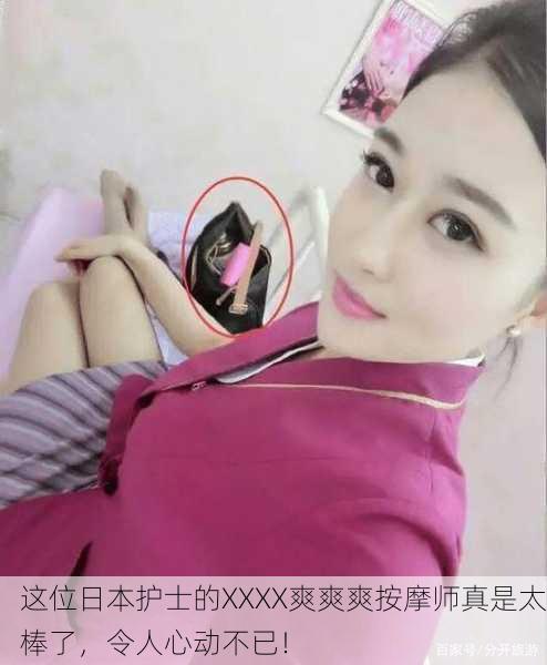 这位日本护士的XXXX爽爽爽按摩师真是太棒了，令人心动不已！