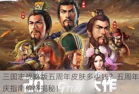 三国志战略版五周年皮肤多少钱？五周年庆指南价格揭秘！
