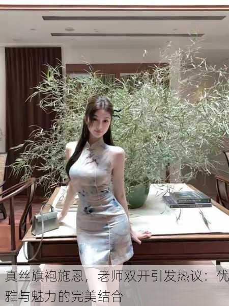 真丝旗袍施恩，老师双开引发热议：优雅与魅力的完美结合