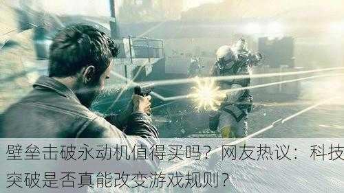 壁垒击破永动机值得买吗？网友热议：科技突破是否真能改变游戏规则？