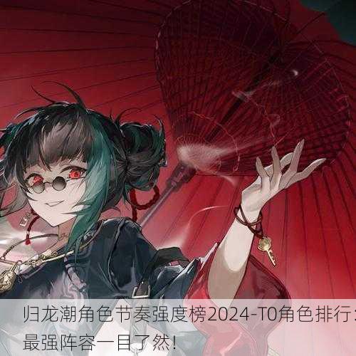 归龙潮角色节奏强度榜2024-T0角色排行：最强阵容一目了然！