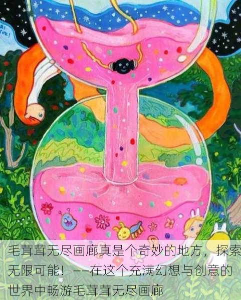 毛茸茸无尽画廊真是个奇妙的地方，探索无限可能！——在这个充满幻想与创意的世界中畅游毛茸茸无尽画廊