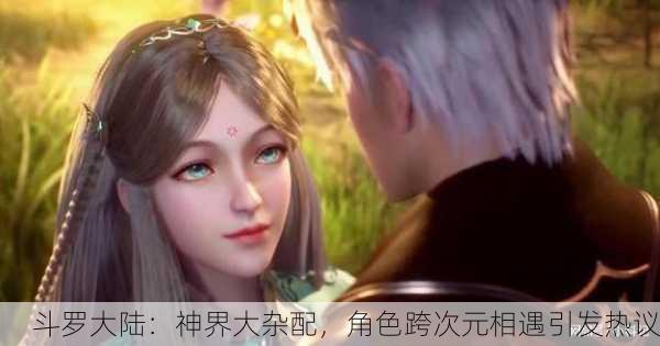 斗罗大陆：神界大杂配，角色跨次元相遇引发热议
