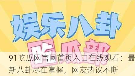 91吃瓜网官网首页入口在线观看：最新八卦尽在掌握，网友热议不断