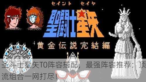 圣斗士星矢T0阵容搭配，最强阵容推荐：顶流组合一网打尽！