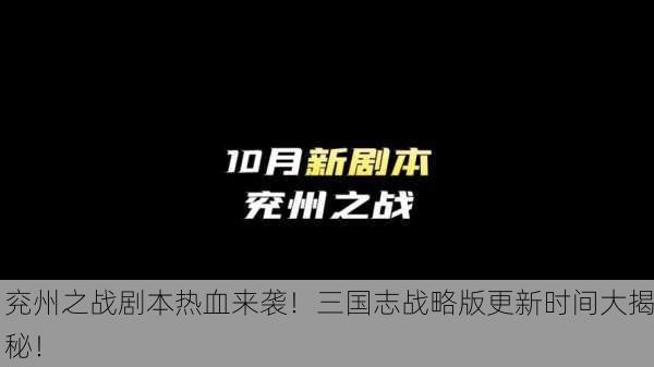 兖州之战剧本热血来袭！三国志战略版更新时间大揭秘！