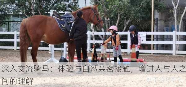 深入交流骑马：体验与自然亲密接触，增进人与人之间的理解