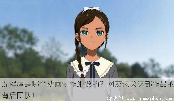 洗濯屋是哪个动画制作组做的？网友热议这部作品的背后团队！