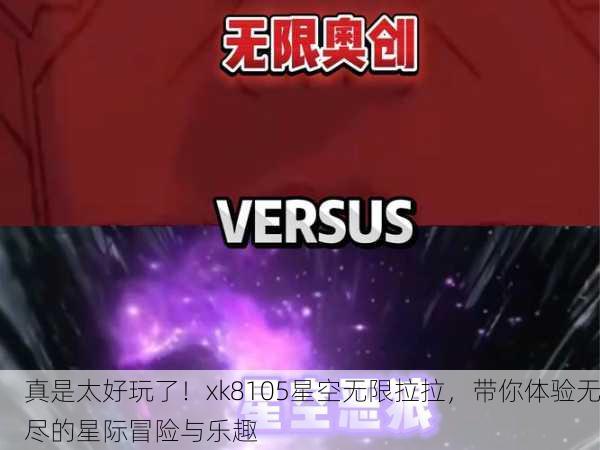 真是太好玩了！xk8105星空无限拉拉，带你体验无尽的星际冒险与乐趣