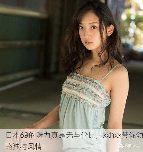 日本69的魅力真是无与伦比，xxhxx带你领略独特风情！
