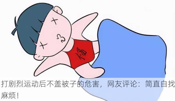 打剧烈运动后不盖被子的危害，网友评论：简直自找麻烦！