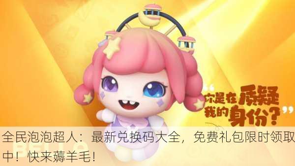 全民泡泡超人：最新兑换码大全，免费礼包限时领取中！快来薅羊毛！