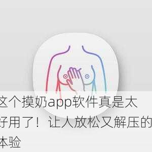 这个摸奶app软件真是太好用了！让人放松又解压的体验