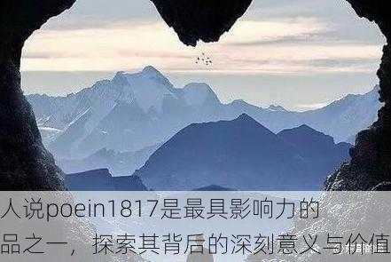 有人说poein1817是最具影响力的作品之一，探索其背后的深刻意义与价值