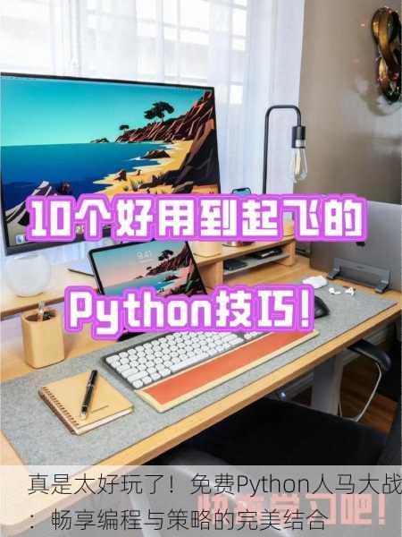 真是太好玩了！免费Python人马大战：畅享编程与策略的完美结合