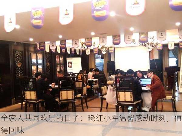 全家人共同欢乐的日子：晓红小军温馨感动时刻，值得回味