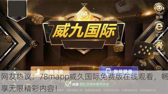 网友热议：78mapp威久国际免费版在线观看，畅享无限精彩内容！