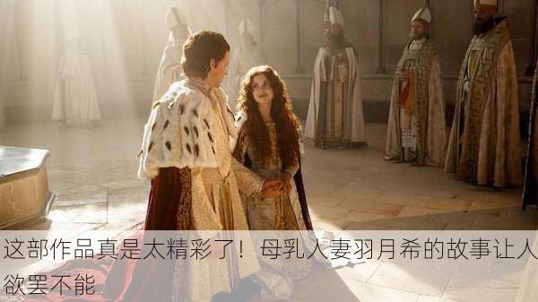 这部作品真是太精彩了！母乳人妻羽月希的故事让人欲罢不能