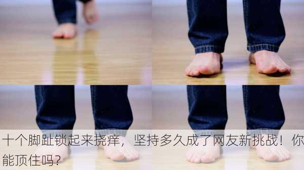 十个脚趾锁起来挠痒，坚持多久成了网友新挑战！你能顶住吗？