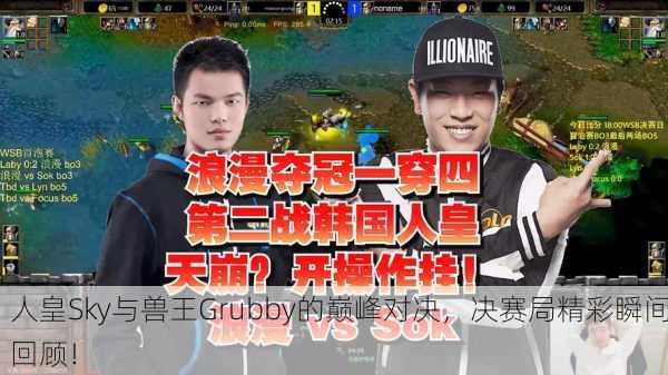 人皇Sky与兽王Grubby的巅峰对决，决赛局精彩瞬间回顾！