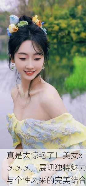 真是太惊艳了！美女x乄乄乄，展现独特魅力与个性风采的完美结合