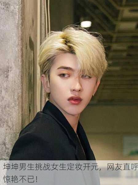 坤坤男生挑战女生定妆开元，网友直呼惊艳不已！