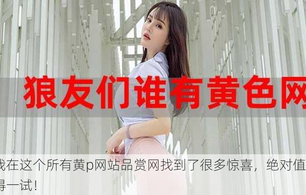我在这个所有黄p网站品赏网找到了很多惊喜，绝对值得一试！