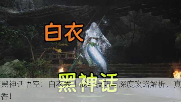 黑神话悟空：白衣秀士战斗技巧与深度攻略解析，真香！