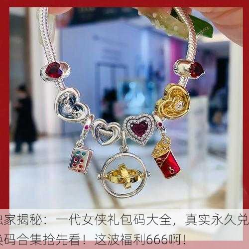 独家揭秘：一代女侠礼包码大全，真实永久兑换码合集抢先看！这波福利666啊！
