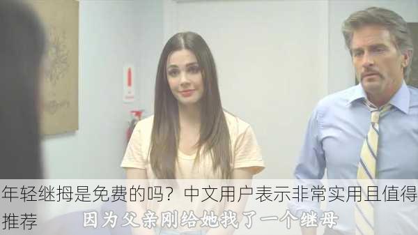 年轻继拇是免费的吗？中文用户表示非常实用且值得推荐