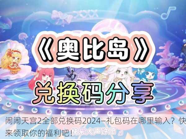 闹闹天宫2全部兑换码2024—礼包码在哪里输入？快来领取你的福利吧！