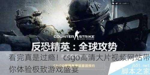 看完真是过瘾！csgo高清大片视频网站带你体验极致游戏盛宴