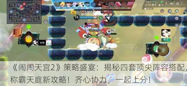 《闹闹天宫2》策略盛宴：揭秘四套顶尖阵容搭配，称霸天庭新攻略！齐心协力，一起上分！