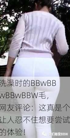 洗澡时的BBwBBwBBwBBW毛，网友评论：这真是个让人忍不住想要尝试的体验！