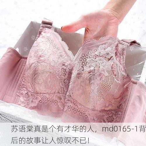 苏语棠真是个有才华的人，md0165-1背后的故事让人惊叹不已！