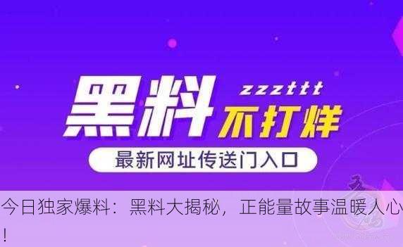 今日独家爆料：黑料大揭秘，正能量故事温暖人心！