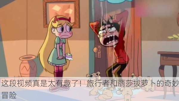 这段视频真是太有趣了！旅行者和丽莎拔萝卜的奇妙冒险
