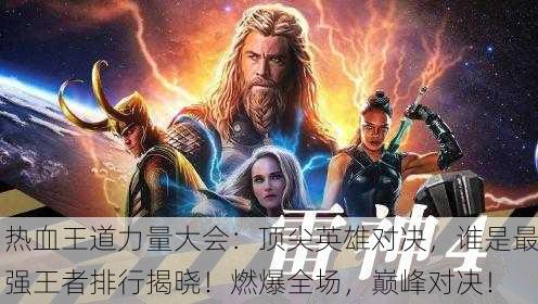 热血王道力量大会：顶尖英雄对决，谁是最强王者排行揭晓！燃爆全场，巅峰对决！