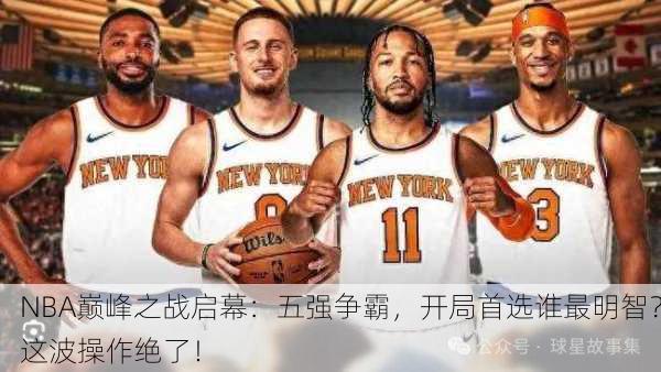 NBA巅峰之战启幕：五强争霸，开局首选谁最明智？这波操作绝了！