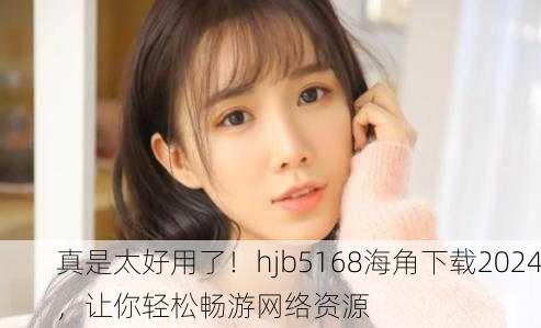 真是太好用了！hjb5168海角下载2024，让你轻松畅游网络资源