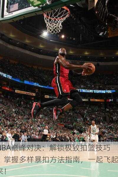 NBA巅峰对决：解锁极致扣篮技巧，掌握多样暴扣方法指南，一起飞起来！