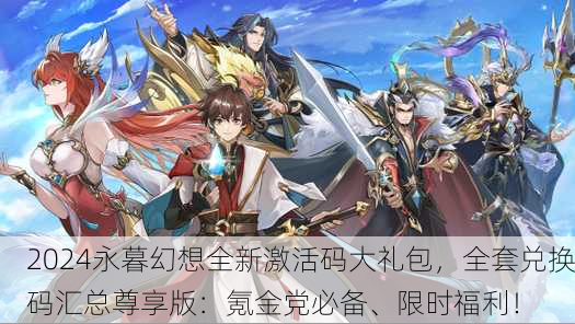 2024永暮幻想全新激活码大礼包，全套兑换码汇总尊享版：氪金党必备、限时福利！